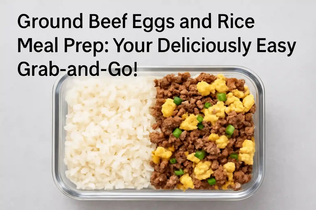 Ground Beef Eggs and Rice Meal Prep served in containers, showing a hearty mix of seasoned ground beef, scrambled eggs, and white rice, perfect for weekly lunches.